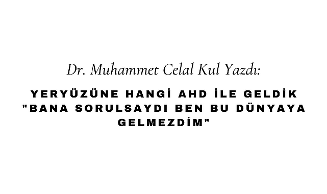Yeryüzüne Hangi Ahd İle Geldik "Bana Sorulsaydı Ben Bu Dünyaya Gelmezdim"