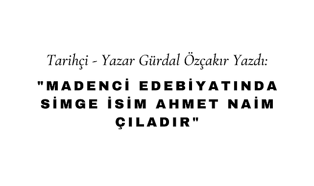 Madenci Edebiyatında Simge İsim Ahmet Naim Çıladır