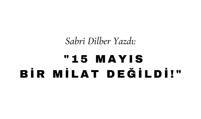 15 Mayıs Bir Milat Değildi!