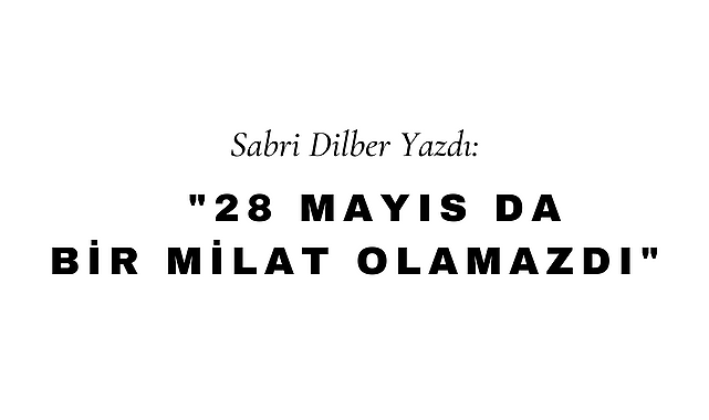28 Mayıs Da Bir Milat Olamazdı
