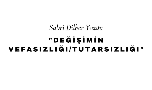 Değişimin Vefasızlığı/Tutarsızlığı
