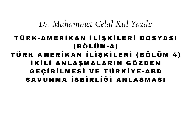 Türk Amerikan İlişkileri (Bölüm 4) İkili Anlaşmaların Gözden Geçirilmesi ve Türkiye-ABD Savunma İşbirliği Anlaşması