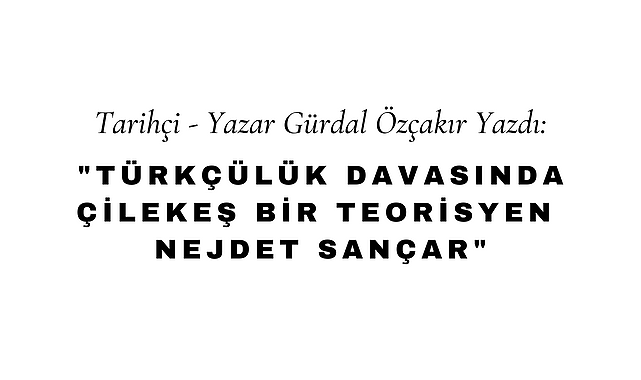 Türkçülük Davasında Çilekeş Bir Teorisyen Nejdet Sançar
