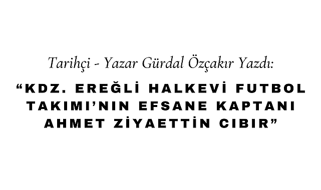 Kdz Ereğli Halkevi Futbol Takımı'nın Efsane Kaptanı Ahmet Ziyaettin Cıbır