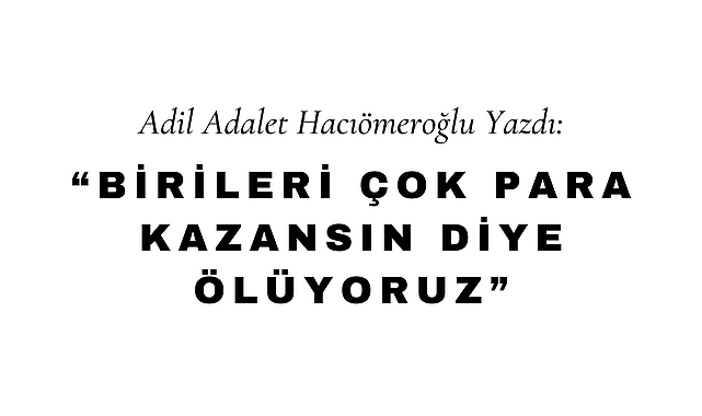 Birileri Çok Para Kazansın Diye Ölüyoruz
