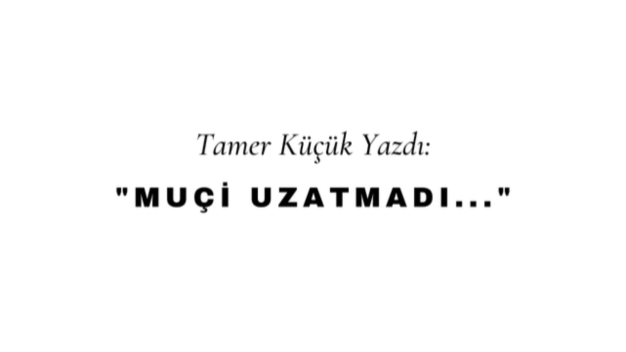Muçi Uzatmadı
